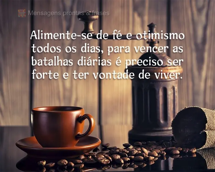 Alimente-se de fé e otimismo todos os dias, para vencer as batalhas diárias é preciso ser forte e ter vontade de viver.