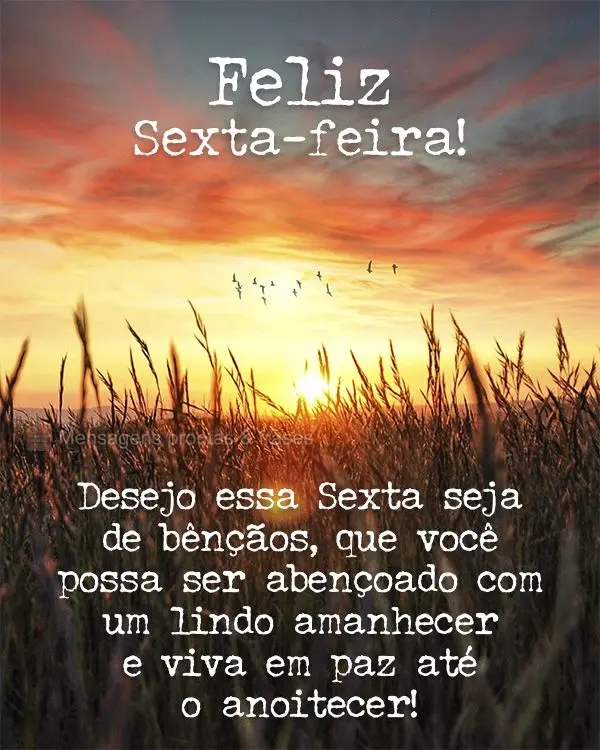 Desejo que a Sexta seja de bênçãos, que você possa ser abençoado com um lindo amanhecer e viva em paz até o anoitecer! Feliz Sexta-feira!