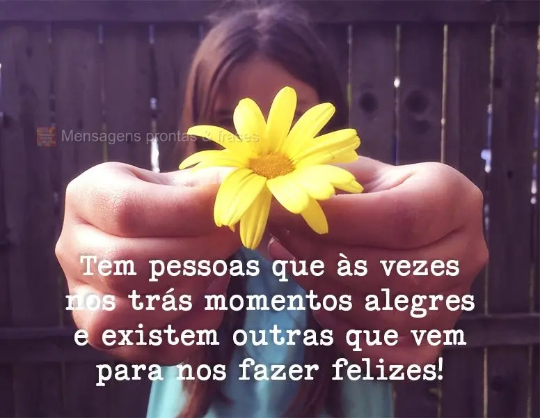 Tem pessoas que as vezes nos traz momentos alegres e existem outras que vem para nos fazer felizes!