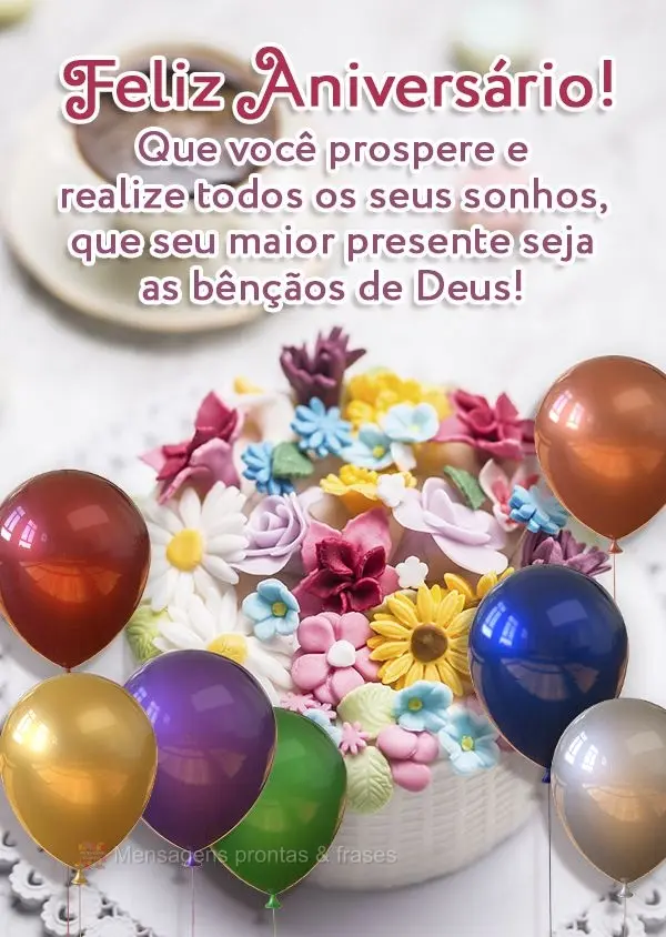 Que você prospere e realize todos os seus sonhos, que seu maior presente sejam as bênçãos de Deus! Feliz Aniversário!