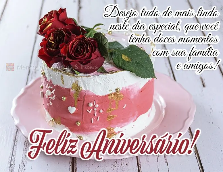 Desejo tudo de mais lindo neste dia especial, que você tenha doces momentos com sua família e amigos! Feliz Aniversário!