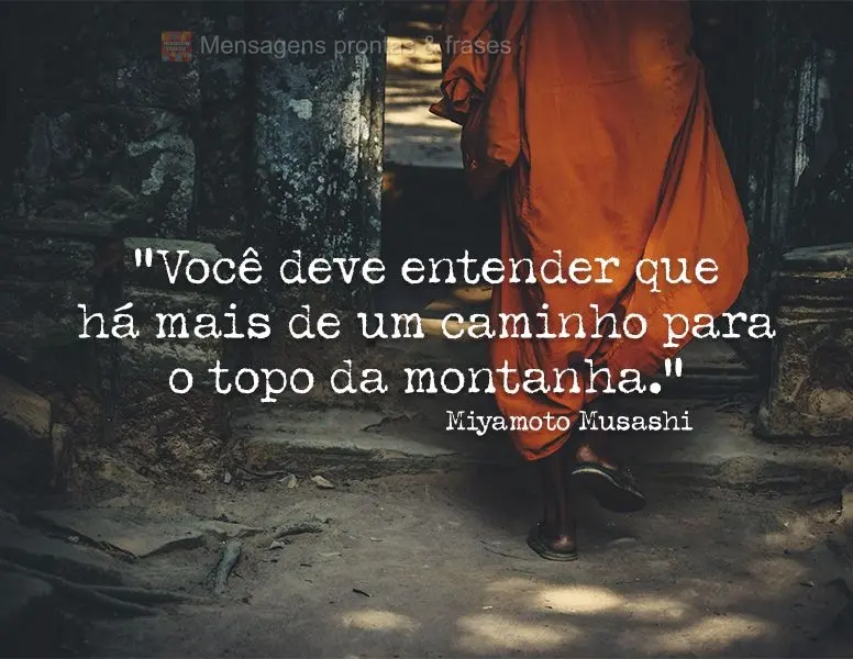 “Você deve entender que há mais de um caminho para o topo da montanha.” Miyamoto Musashi