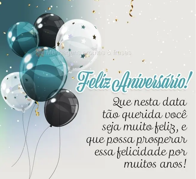 Que nesta data tão querida você seja muito feliz, e que possa prosperar essa felicidade por muitos anos! Feliz Aniversário!