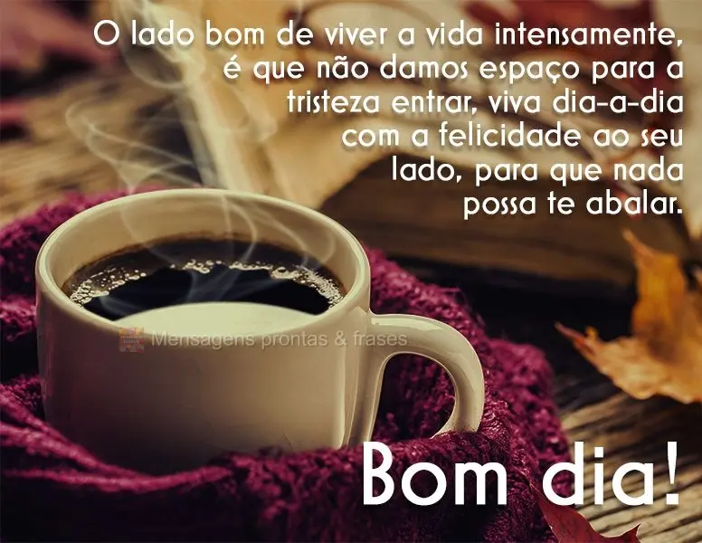 O lado bom de viver a vida intensamente é que não damos espaço para a tristeza entrar. Viva dia-a-dia com a felicidade ao seu lado, para que nada poss...