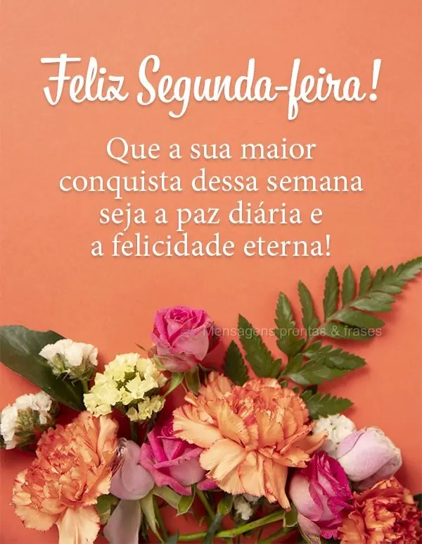 Que a sua maior conquista dessa semana seja a paz diária e a felicidade eterna! Feliz Segunda-feira!