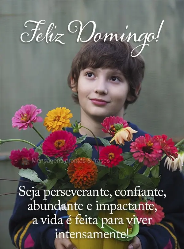 Seja perseverante, confiante, abundante e impactante. A vida é feita para viver intensamente! Feliz Domingo!