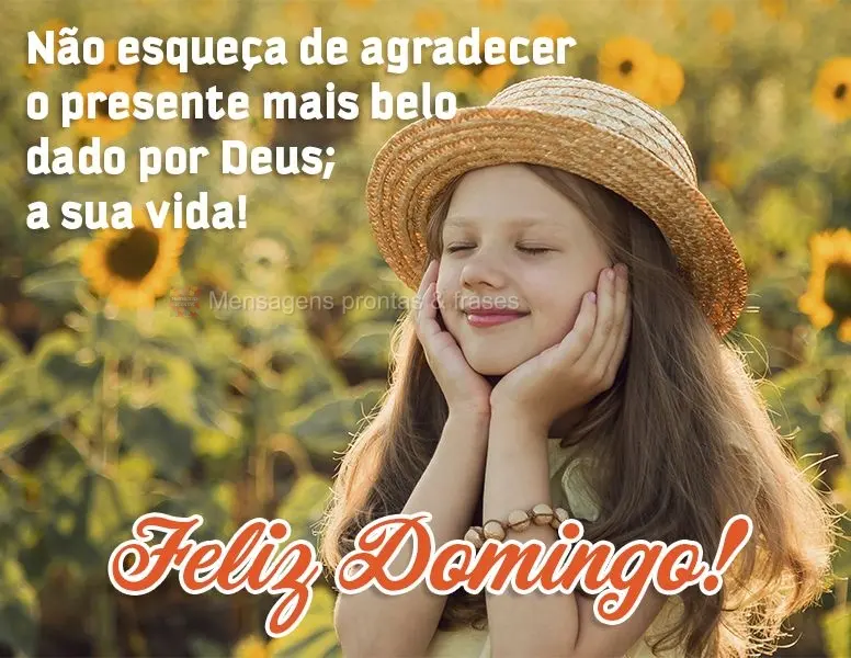 Não esqueça de agradecer o presente mais belo dado por Deus: a sua vida! Feliz Domingo!