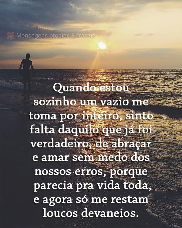 Quando estou sozinho um vazio me toma por inteiro, sinto falta daquilo que já foi verdadeiro, de abraçar e amar sem medo dos nossos erros, porque parec...