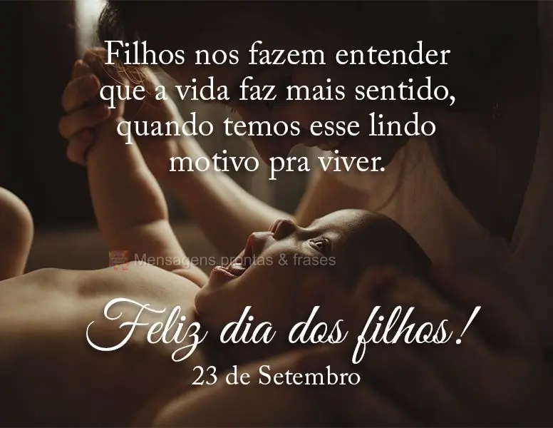 Filhos nos fazem entender que a vida faz mais sentido quando temos esse lindo motivo pra viver. Feliz dia dos filhos! 23 de Setembro