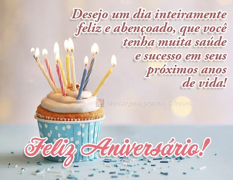 Desejo um dia inteiramente feliz e abençoado. Que você tenha muita saúde e sucesso em seus próximos anos de vida! Feliz Aniversário!