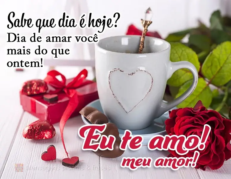 Sabe que dia é hoje? Dia de amar você mais do que os outros dias!  Eu te amo meu amor!