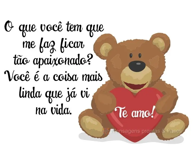 O que você tem que me faz ficar tão apaixonado? Você é a coisa mais linda que já vi na vida. Te amo!