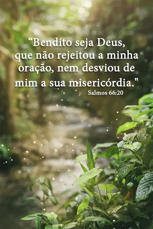 “Bendito seja Deus, que não rejeitou a minha oração, nem desviou de mim a sua misericórdia." Salmos 66:20