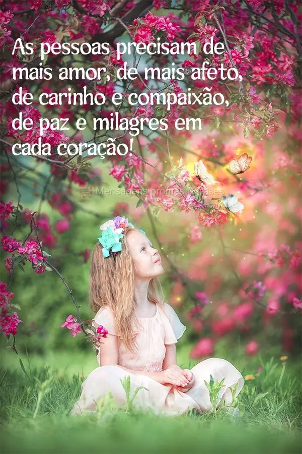 As pessoas precisam de mais amor, de mais afeto, de carinho e compaixão, de paz e milagres em cada coração!