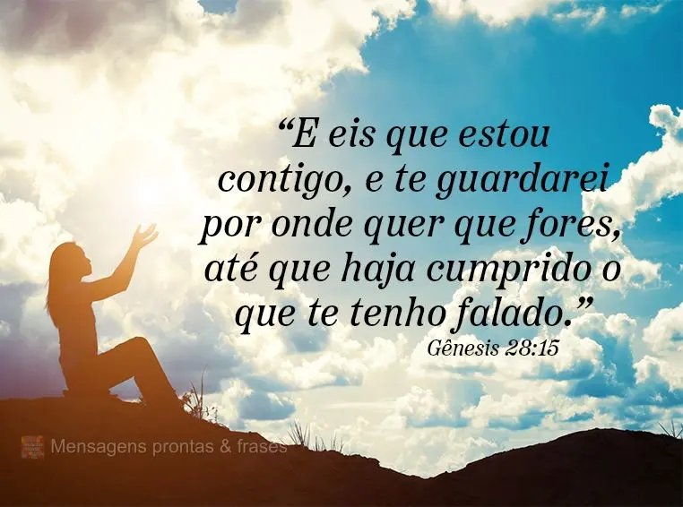 “E eis que estou contigo e te guardarei por onde quer que fores, até que haja cumprido o que te tenho falado.” Gênesis 28:15