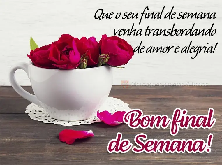 Que o seu final de semana venha transbordando de amor e alegria! Bom final de semana!