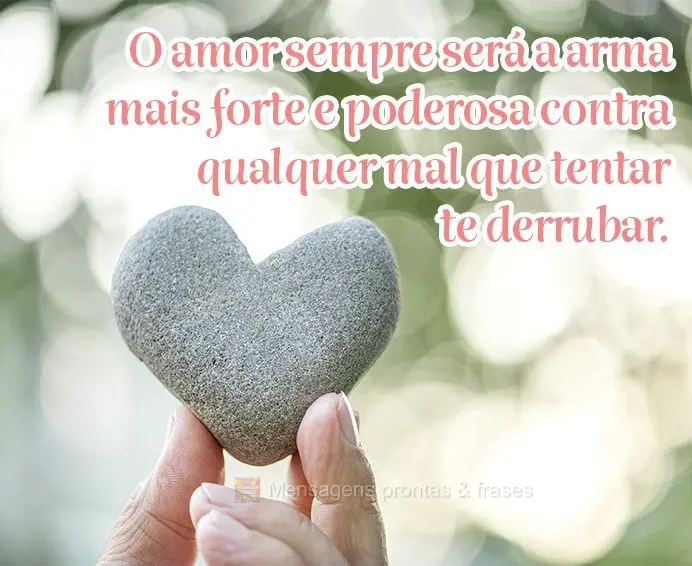 O amor sempre será a arma mais forte e poderosa contra qualquer mal que tentar te derrubar.