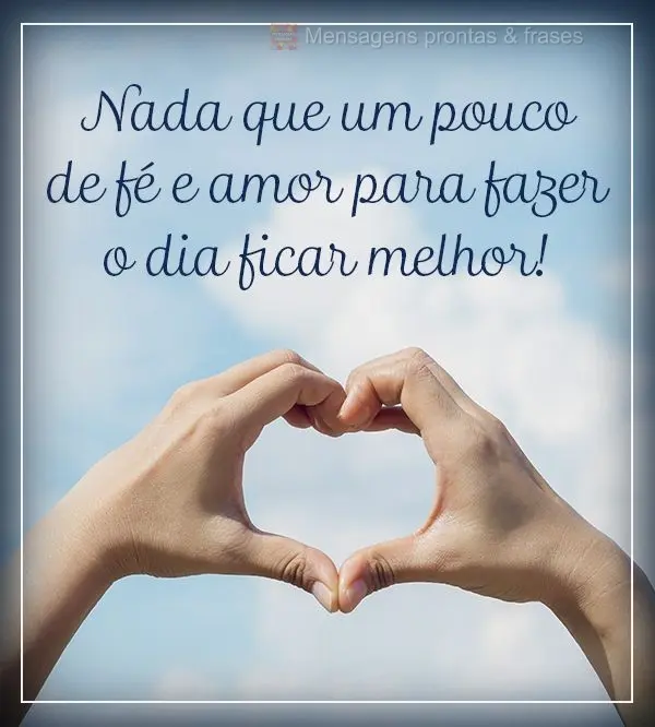 Nada que um pouco de fé e amor para fazer o dia ficar melhor!