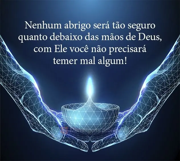 Nenhum abrigo será tão seguro quanto debaixo das mãos de Deus, com Ele você não precisará temer mal algum!