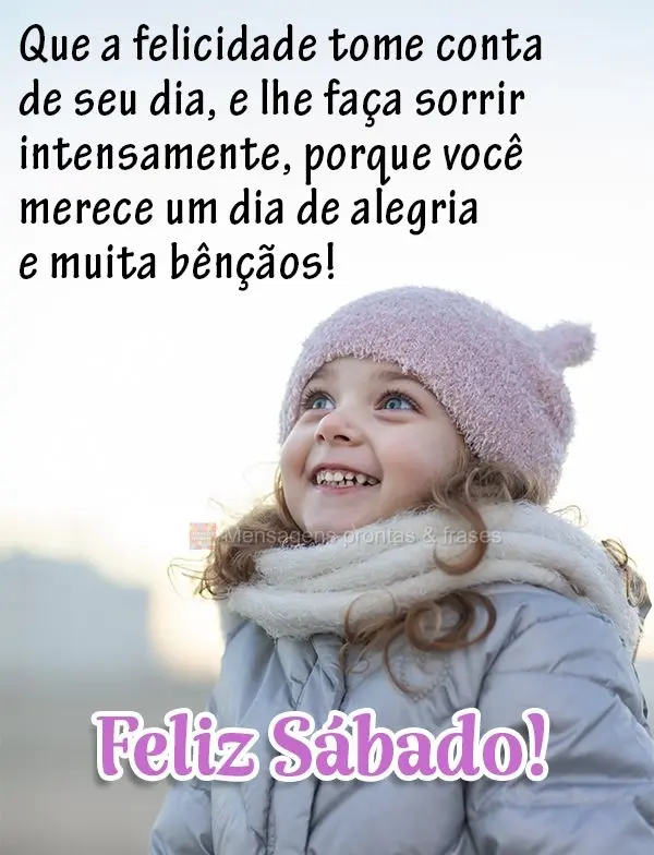 Que a felicidade tome conta de seu dia, e lhe faça sorrir intensamente, porque você merece um dia de alegria e muitas bênçãos! Feliz Sábado!