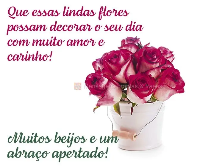 Que essas lindas flores possam decorar o seu dia com muito amor e carinho!  Muitos beijos e um abraço apertado!