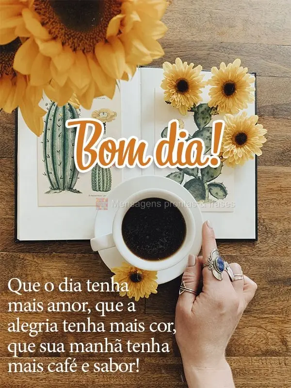 Que o dia tenha mais amor, que a alegria tenha mais cor, que sua manhã tenha mais café e sabor! Bom dia!