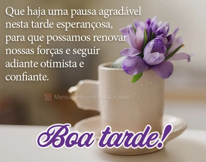 Que haja uma pausa agradável nesta tarde esperançosa, para que possamos renovar nossas forças e seguir adiante otimista e confiante. Boa tarde!