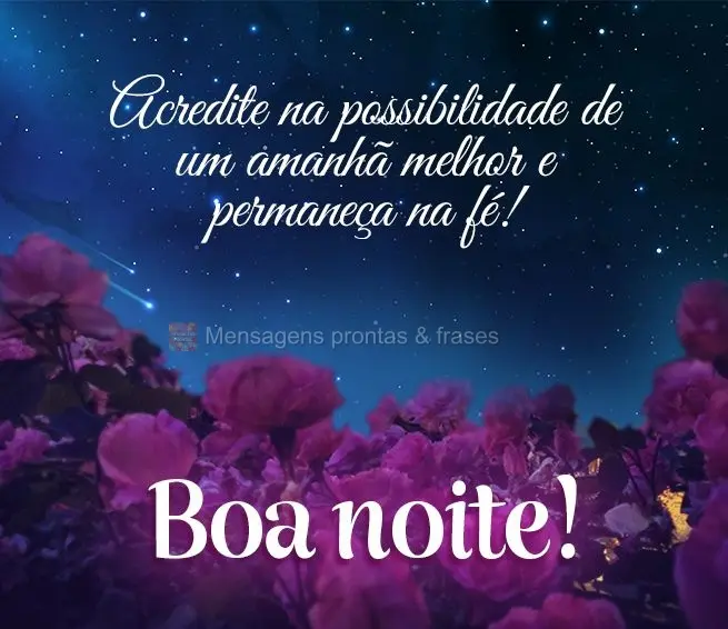 Acredite na possibilidade de um amanhã melhor e permaneça na fé! Boa noite!