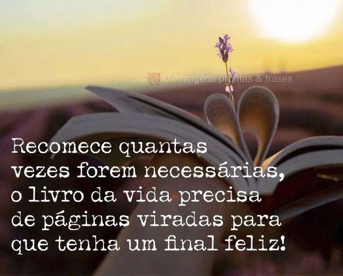 Recomece quantas vezes forem necessárias, o livro da vida precisa de páginas viradas para que tenha um final feliz!