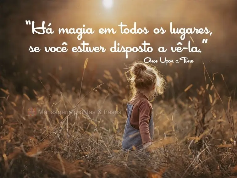 “Há magia em todos os lugares, se você estiver disposto a vê-la." Once Upon a Time