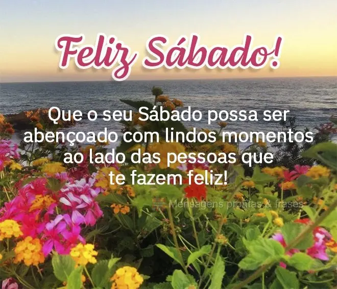 Que o seu Sábado possa ser abençoado com lindos momentos ao lado das pessoas que te fazem feliz! Feliz Sábado!