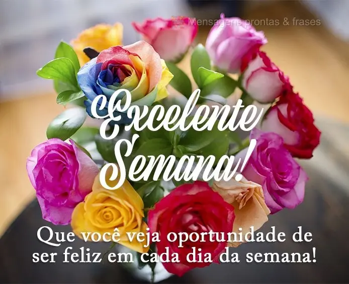 Que você veja oportunidade de ser feliz em cada dia da semana! Excelente Semana!