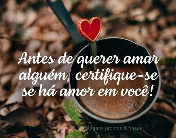 Antes de querer amar alguém, certifique-se se há amor em você!