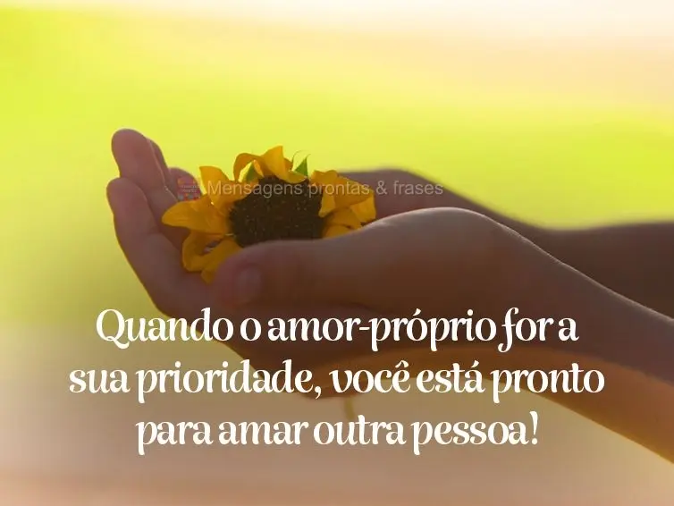 Quando o amor-próprio for sua prioridade, você está pronto para amar outra pessoa!