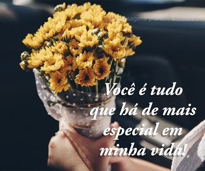 Você é tudo que há de mais especial em minha vida!