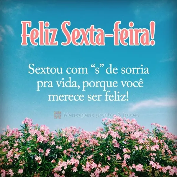 Sextou com “S” de sorria pra vida, porque você merece ser feliz! Feliz Sexta-feira!