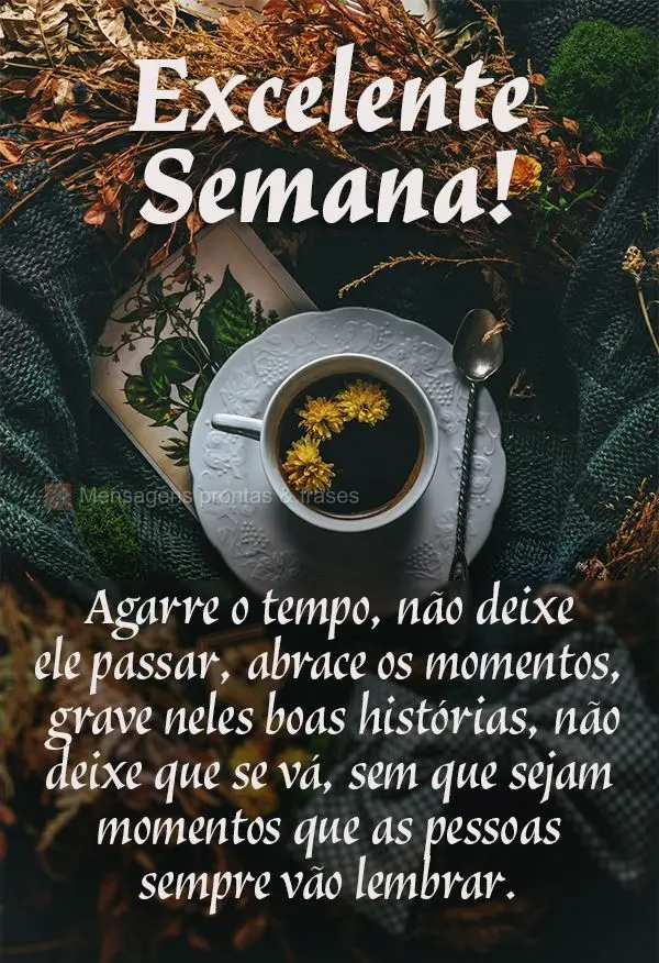 Agarre o tempo. Não deixe ele passar, abrace os momentos, grave neles boas histórias, não deixe que se vá, sem que sejam momentos que as pessoas semp...