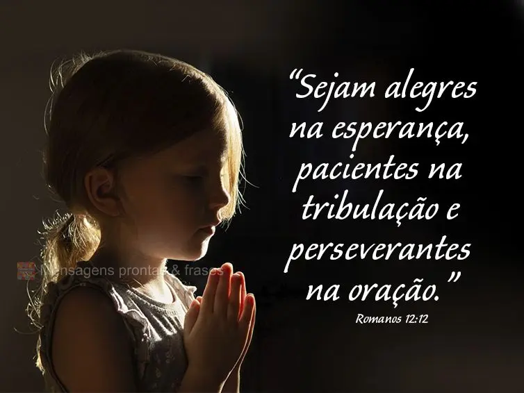 “Sejam alegres na esperança, pacientes na tribulação e perseverantes na oração.” Romanos 12:12