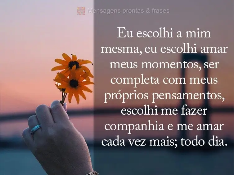 Eu escolhi a mim mesma, eu escolhi amar meus momentos, ser completa com meus próprios pensamentos, escolhi me fazer companhia e me amar cada vez mais; t...