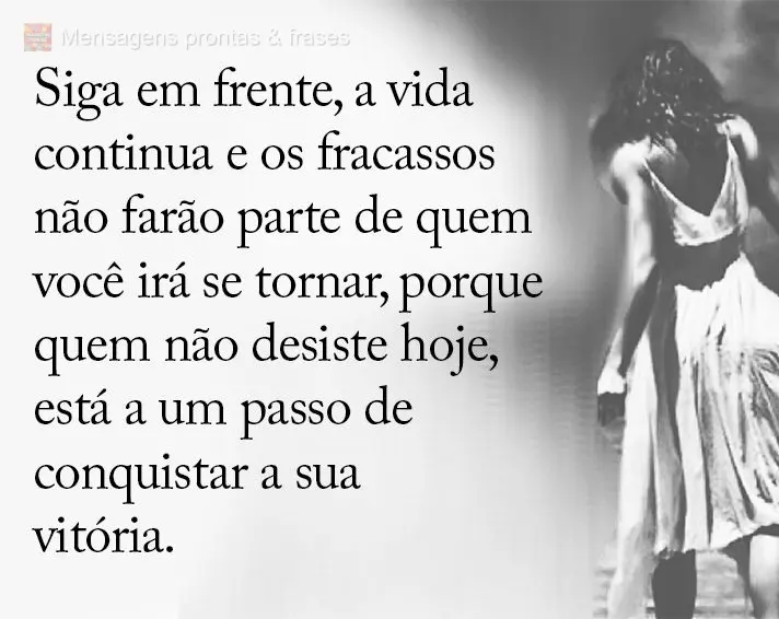 Siga em frente, a vida continua e os fracassos não farão parte de quem você irá se tornar, porque quem não desiste hoje, está a um passo de conquis...