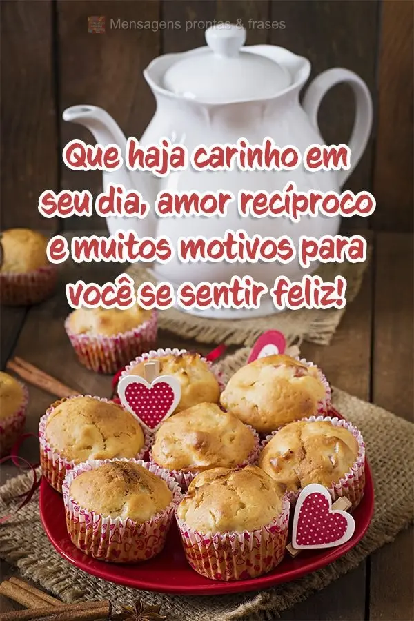 Que haja carinho em seu dia, amor recíproco e muitos motivos para você se sentir feliz!