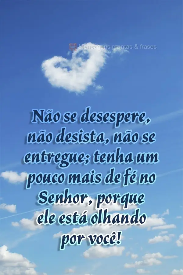 Não se desespere, não desista, não se entregue; tenha um pouco mais de fé no Senhor, porque ele está olhando por você!