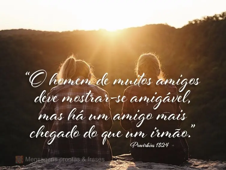 “O homem de muitos amigos deve mostrar-se amigável, mas há um amigo mais chegado do que um irmão.” Provérbios 18:24