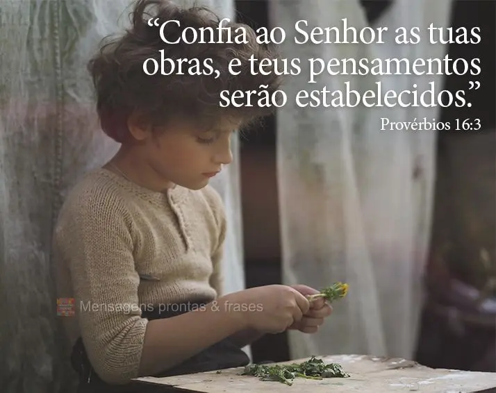 “Confia ao Senhor as tuas obras, e teus pensamentos serão estabelecidos.” Provérbios 16:3