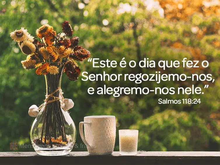 “Este é o dia que fez o Senhor, regozijemo-nos, e alegremo-nos nele."  Salmos 118:24