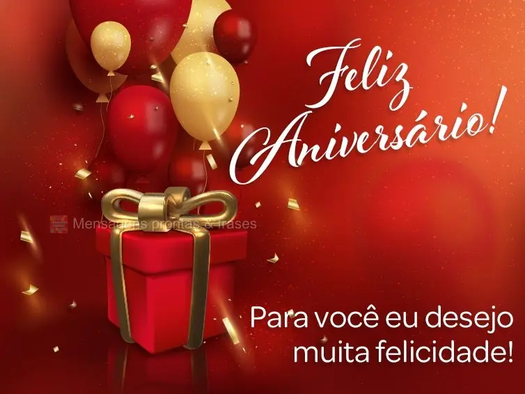 Para você eu desejo muita felicidade! Feliz Aniversário!