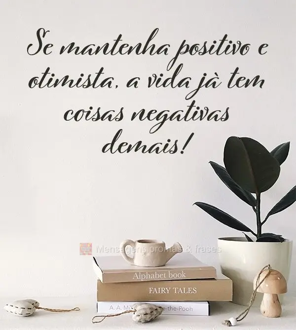 Se mantenha positivo e otimista, a vida já tem coisas negativas demais!