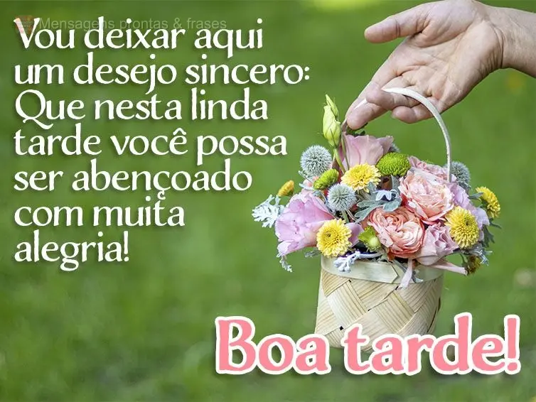 Vou deixar aqui um desejo sincero: Que nesta linda tarde você possa ser abençoado com muita alegria! Boa tarde!