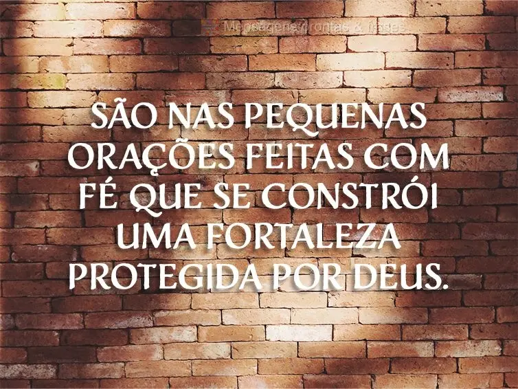 São nas pequenas orações feitas com fé que se constrói uma fortaleza protegida por Deus.