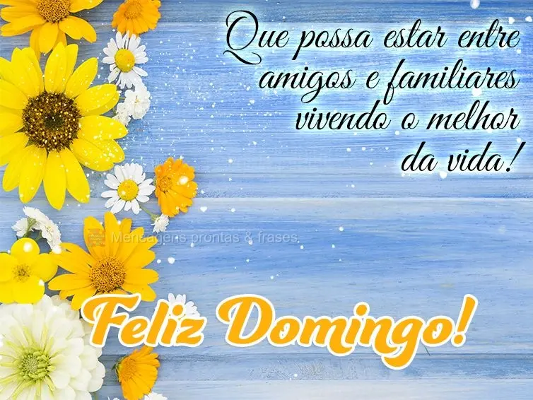 Que possa estar entre amigos e familiares vivendo o melhor da vida! Feliz Domingo!